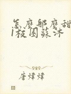 怎么那么甜1v1校园苏沐