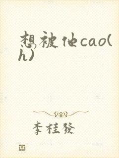 想被他cao(h)