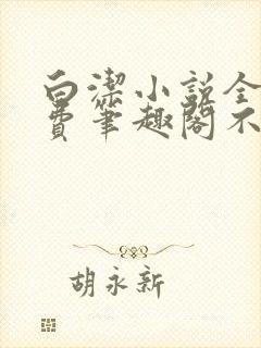 白洁小说全文免费笔趣阁不知所措封面