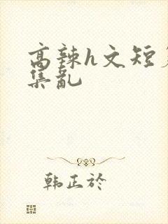 高辣h文短篇合集乱