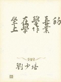 坐在学长的棒棒上学作业
