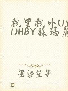 戏里戏外(1V1)HBY苏玛丽全文免费阅读