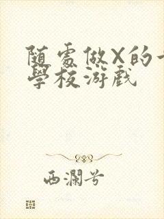 随处做X的世界学校游戏