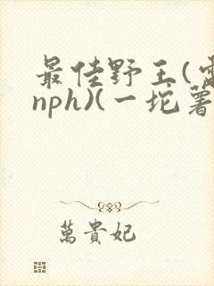 最佳野王(电竞nph)(一坨薯饼)