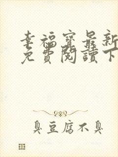 幸福宝最新章节免费阅读下载小说封面