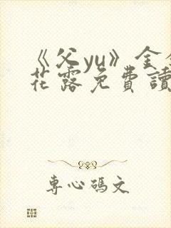 《父yu》金银花露免费读书