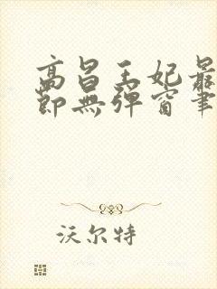 高昌王妃最新章节无弹窗笔趣阁