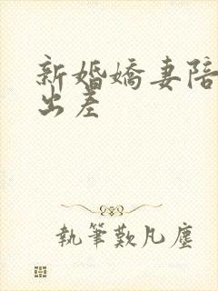新婚娇妻陪局长出差
