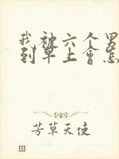 我被六个男人躁到早上会怎么样