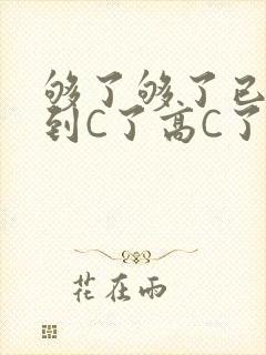够了够了已经满到C了高C了
