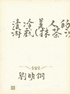 清冷美人的神奇游戏(抹茶沙冰)海棠