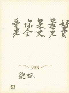 爱你是最好的时光全文免费阅读