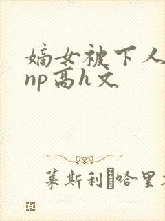 嫡女被下人凌虐np高h文