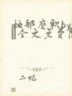 她那么软by今婳全文免费阅读