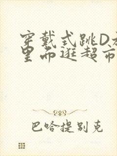 穿戴式跳D放在里面逛超市作文