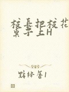 校长把校花放到桌子上H