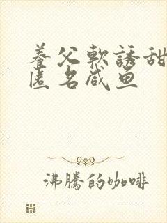 养父软诱甜BY匿名咸鱼