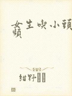 女生吃小头头视频