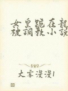 女皇跪在龙椅前被调教小说封面