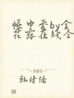 帐中香by金银花露在线全文免费阅读