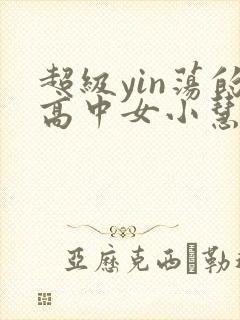 超级yin荡的高中女小慧