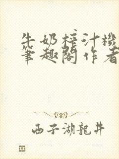 牛奶榨汁机po笔趣阁作者炖一碗汤无广