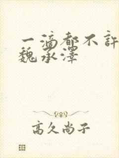 一滴都不许漏 魏承泽