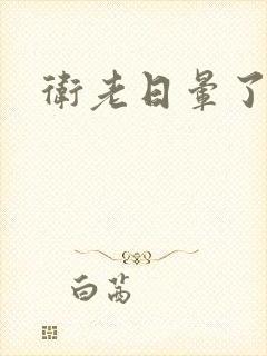 卫老日晕了淑蓉