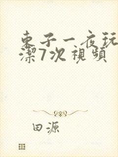 东子一夜玩弄白洁7次视频