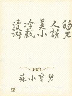 清冷美人的神奇游戏小说免费阅读