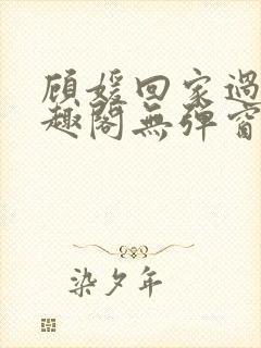 顾媛回家过年笔趣阁无弹窗