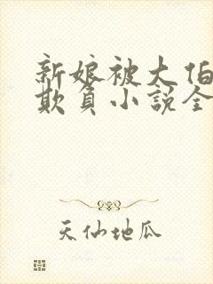 新娘被大伯轮流欺负小说全文免费