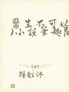 医生不可以(限)小说笔趣阁