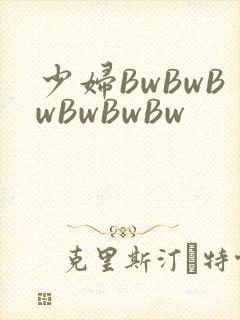 少妇BwBwBwBwBwBw