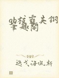gb校霸夹钢笔笔趣阁