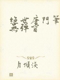绝世唐门笔趣阁无弹窗