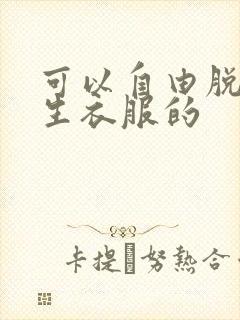可以自由脱卸女生衣服的