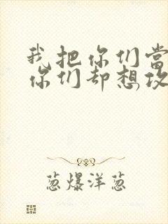 我把你们当敌人你们却想攻略我封面