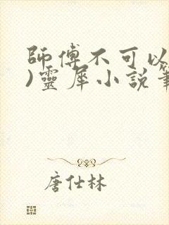 师傅不可以(限)灵犀小说笔趣阁