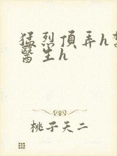 猛烈顶弄h禁欲医生h