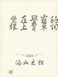 坐在学霸的大紫根上背单词牧童