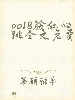 po18脸红心跳全文免费阅读笔趣阁