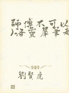 师傅不可以(限)洛灵犀笔趣阁