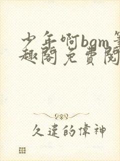 少年啊bgm笔趣阁免费阅读全文下载
