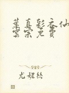 叶真彩衣仙子齐云宗免费