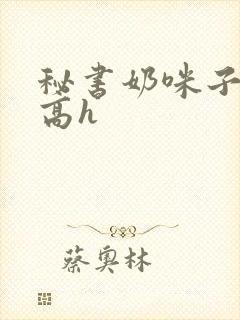 秘书奶咪子真大高h封面