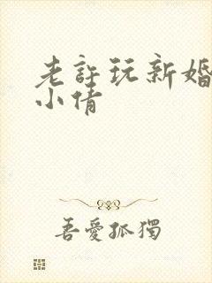 老许玩新婚少妇小倩
