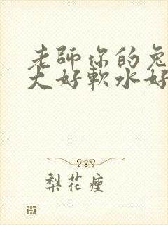 老师你的兔子好大好软水好多