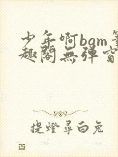 少年啊bgm笔趣阁无弹窗免费封面