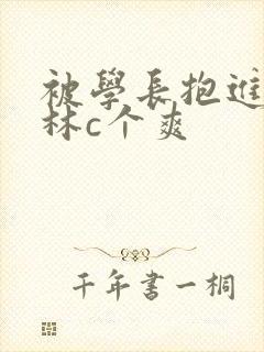 被学长抱进小树林c个爽